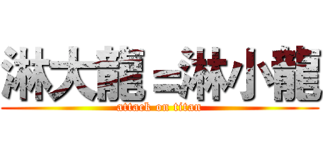 淋大龍＝淋小龍 (attack on titan)
