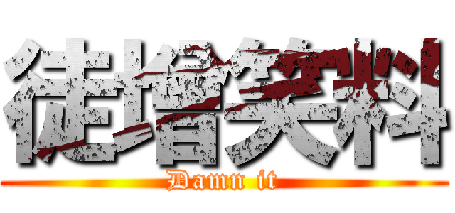 徒增笑料 (Damn it)