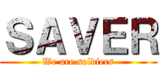 ＳＡＶＥＲ (We are soldiers)