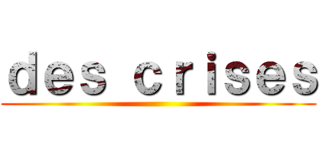 ｄｅｓ ｃｒｉｓｅｓ ()