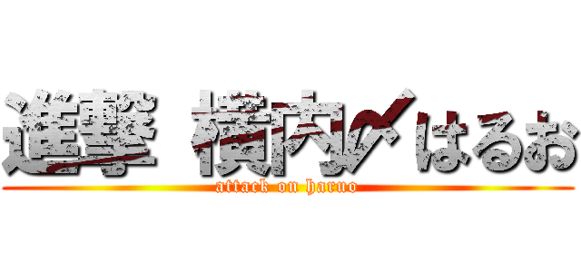 進撃 横内〆はるお (attack on haruo)