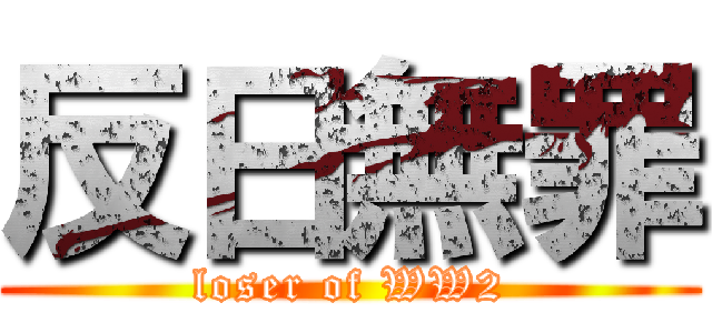 反日無罪 (loser of WW2)