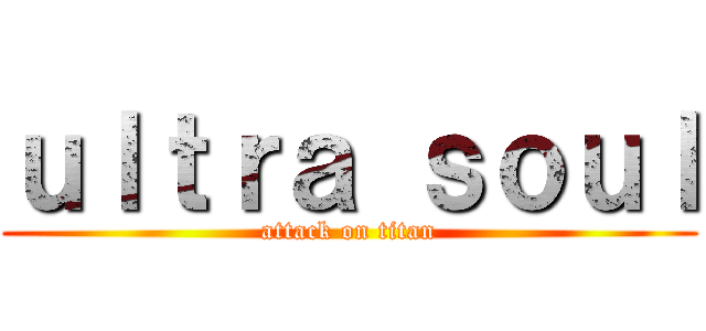 ｕｌｔｒａ ｓｏｕｌ (attack on titan)