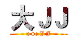 大ＪＪ (u no J J)