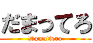 だまってろ (Damattero)