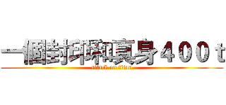 一個封印和真身４００ｔ (attack on titan)
