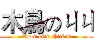 木鳥のㄐㄐ (Wood bird chicken)
