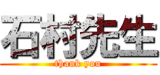 石村先生 (thank you)