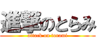 進撃のとらみ (attack on torami)