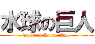 水球の巨人 (water polo on titan)