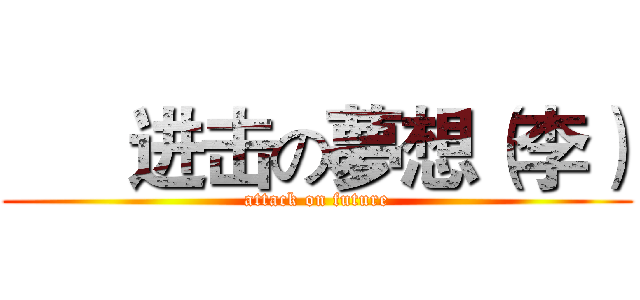       进击の夢想（李） (attack on future)