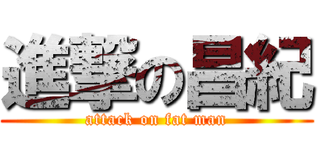 進撃の昌紀 (attack on fat man)