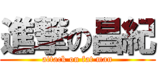進撃の昌紀 (attack on fat man)