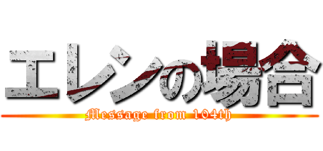 エレンの場合 (Message from 104th)