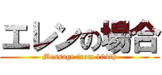エレンの場合 (Message from 104th)
