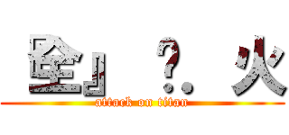 『全』 狱．火 (attack on titan)