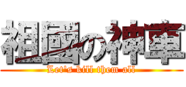 祖國の神車 (Let\'s kill them all)