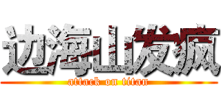 边海山发疯 (attack on titan)