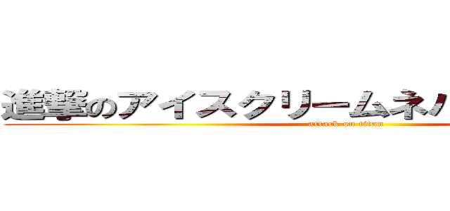 進撃のアイスクリームネバーグラウンド (attack on titan)