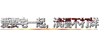 爱要宅一起，浪漫不打烊 (attack on titan)