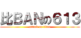比ＢＡＮの６１３ (attack on titan)