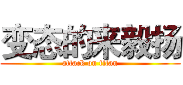 变态的来毅扬 (attack on titan)