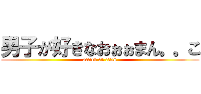 男子が好きなおぉぉまん。。こ (attack on titan)