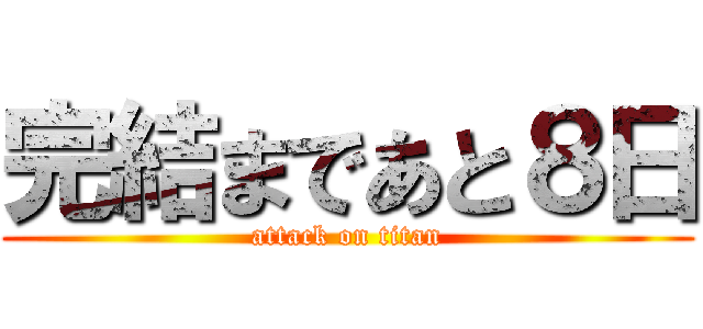 完結まであと８日 (attack on titan)