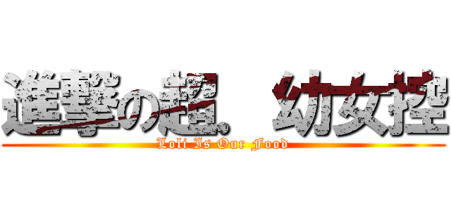 進撃の超．幼女控 (Loli Is Our Food)