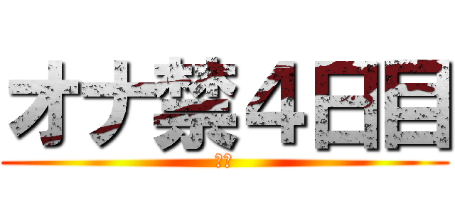 オナ禁４日目 (禁欲)