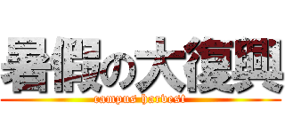 暑假の大復興 (campus harvest)