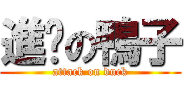 進擊の鴨子 (attack on duck)