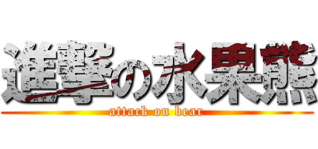 進撃の水果熊 (attack on bear)