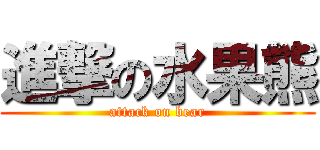 進撃の水果熊 (attack on bear)