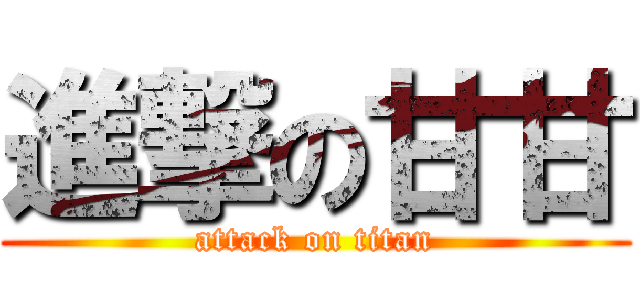 進撃の甘甘 (attack on titan)