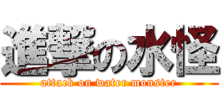 進撃の水怪 (attack on water monster)