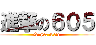 進撃の６０５ (Super Star)