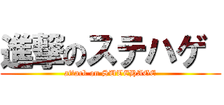 進撃のステハゲ  (attack on SUTEHAGE)