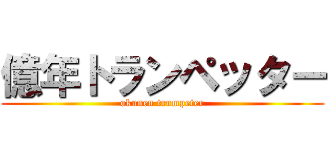 億年トランペッター (okunen trumpeter)