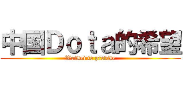 中国Ｄｏｔａ的希望 (Weiwei to provide)