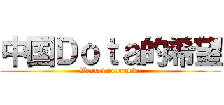 中国Ｄｏｔａ的希望 (Weiwei to provide)