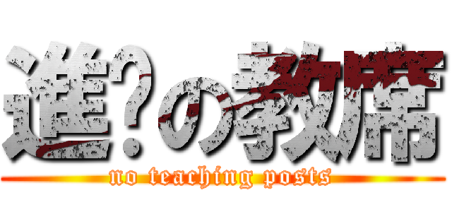 進擊の教席 (no teaching posts)