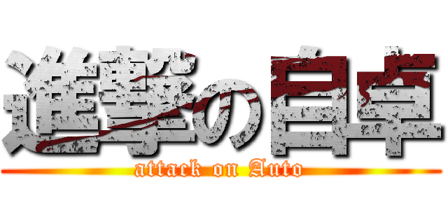 進撃の自卓 (attack on Auto)