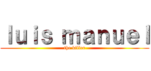 ｌｕｉｓ ｍａｎｕｅｌ (the killer)