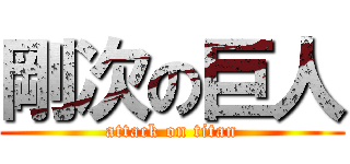 剛次の巨人 (attack on titan)