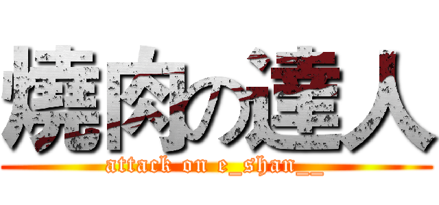 燒肉の達人 (attack on e_shan__)