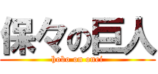 保々の巨人 (hobo on onei)