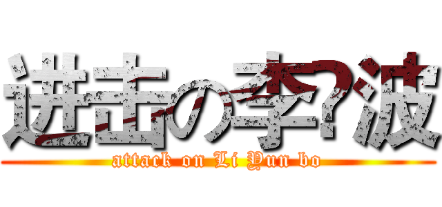 进击の李赟波 (attack on Li Yun bo)