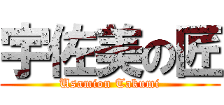 宇佐美の匠 (Usamion Takumi)