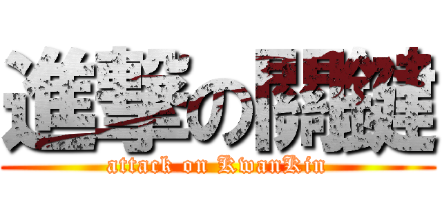 進撃の關鍵 (attack on KwanKin)